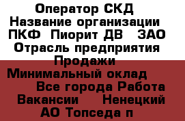 Оператор СКД › Название организации ­ ПКФ "Пиорит-ДВ", ЗАО › Отрасль предприятия ­ Продажи › Минимальный оклад ­ 25 000 - Все города Работа » Вакансии   . Ненецкий АО,Топседа п.